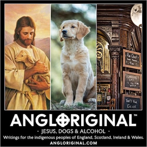 Jesus, Dogs and Alcohol - Angloriginal™ Article. Writings for the indigenous peoples of England, Scotland, Ireland and Wales.